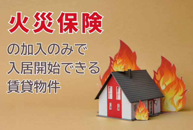 火災保険の加入のみで入居開始できる賃貸物件を紹介します！
